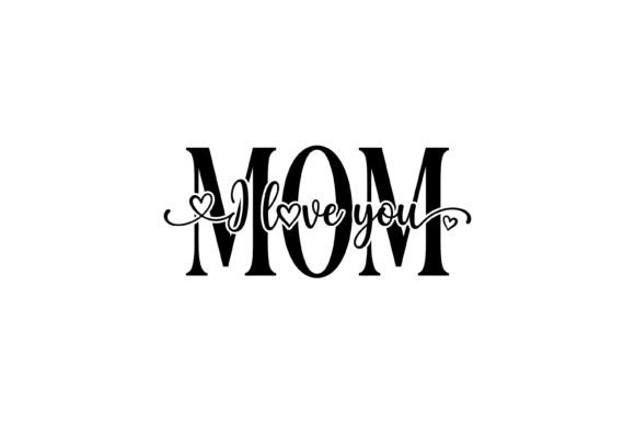 Mom I Love You Design: Graphics for T-Shirt Designs